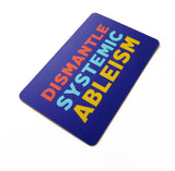 A purple blue rectangular sticker that reads DISMANTLE SYSTEMIC ABLEISM in three lines in neon red, light blue and yellow text. 
