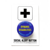 A round blue-purple 1.25" pinback button that's readsDYNAMIC DISABILITIES in neon yellow in the center, and DIFFERENT SYMPTOMS & SEVERITY EACH DAY in smaller aqua text at the top & bottom. On a branded white backing Social Alert Button backing card.