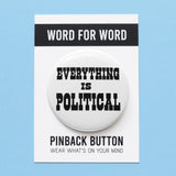 A round white 2.25" pinback button of medium size that reads EVERYTHING IS POLITICAL in chunky black text. Button is on a branded Word For Word backing card. on a lavender background.