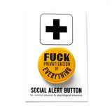 a round orange yellow 1.25" pinback button that reads FUCK Privatization Of Everything in black text. Button is on a Social Alert Button backing card.