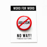 A round white button that reads No ABLEISM in black text with a red circle and slash to indicate being against endless greed. Badge is on a WORD FOR WORD branded backing card that reads NO WAY! Pinback Buttons