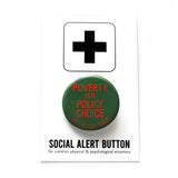 a round dark green pinback buton that reads POVERTY IS A POLICY CHOICE, Not a Personal Failure in orange text. Button is pinned to a Social alert Button backing card
