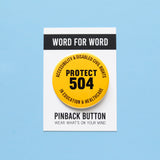 Round yellow pinback button that reads PROTECT 504 in the center, and Accessibility & Disabled Civil Rights along the top, and In Education & Healthcare along the bottom. Button is on a Word For Word branded backing card that reads Wear What Is On Your Mind
