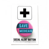 A round pink pinback button with light aqua text and dark teal boxes that reads SAVE MEDICAID. Button is on a social alert button backing card.
