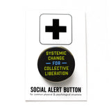 A round black pinback button with lime green and blue  text that reads SYSTEMIC HANGE FOR COLLECTIVE LIBERATION. The button is on a SOCIAL ALERT BUTTON backing card.
