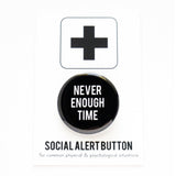 A round black pinback button that reads NEVER ENOUGH TIME in white text. Button is on a Social Alert Button backing card.